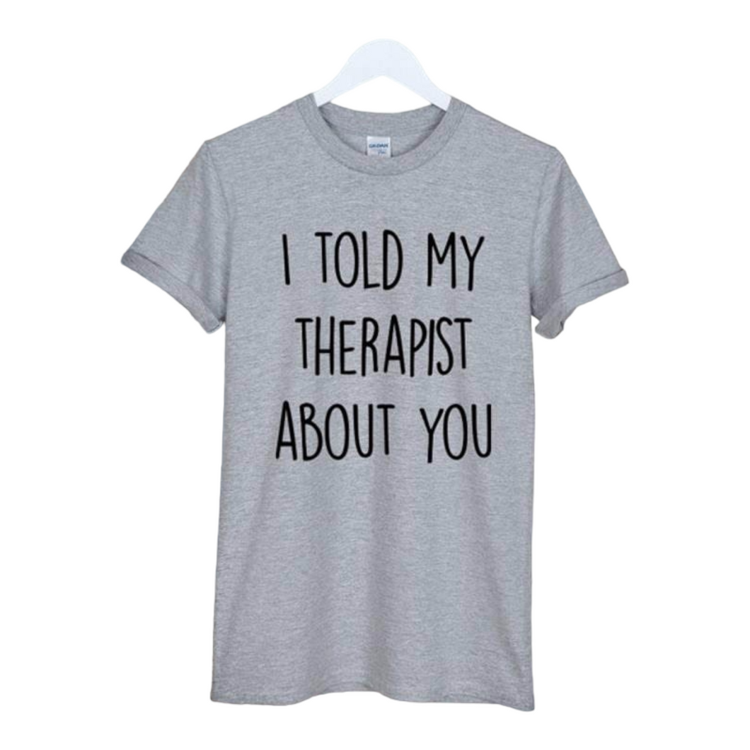 I Told My Therapist About You Casual Tshirt